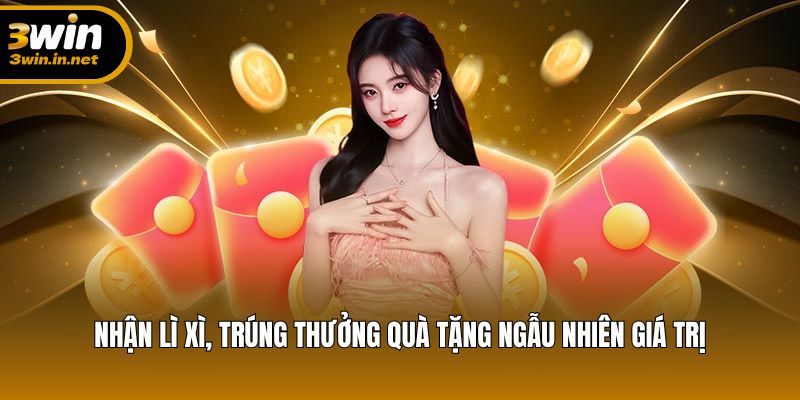Nhận lì xì, trúng thưởng quà tặng ngẫu nhiên giá trị Nhận lì xì, trúng thưởng quà tặng ngẫu nhiên giá trị