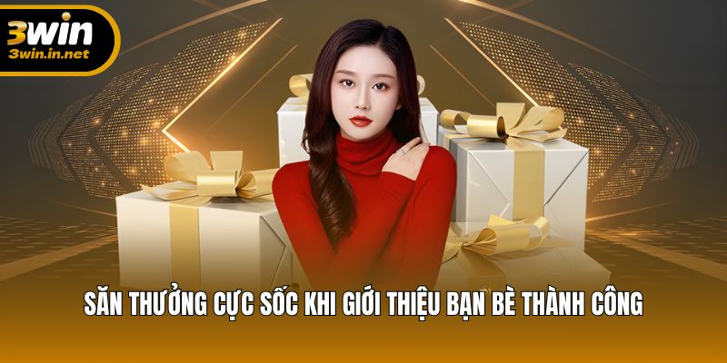 Săn thưởng cực sốc khi giới thiệu bạn bè thành công