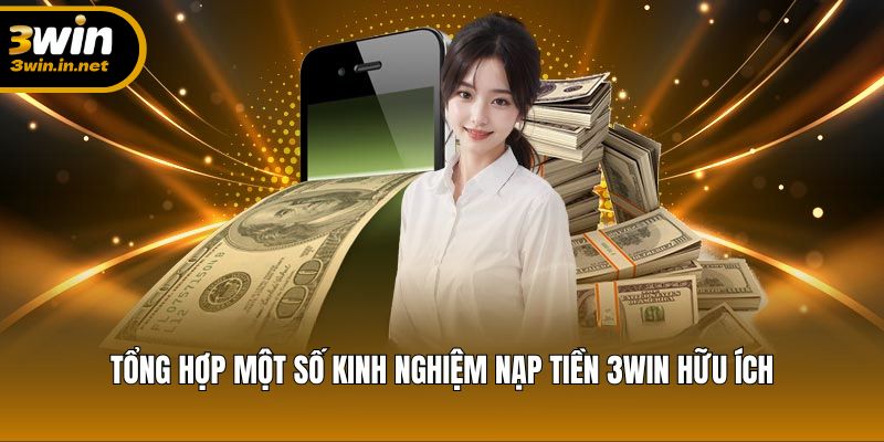 Tổng hợp một số kinh nghiệm nạp tiền 3WIN hữu ích